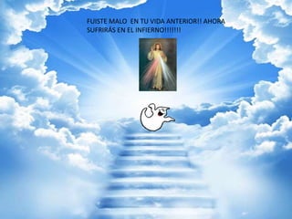 FUISTE MALO EN TU VIDA ANTERIOR!! AHORA
SUFRIRÁS EN EL INFIERNO!!!!!!!
 