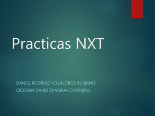 Practicas NXT
DANIEL RODRIGO VILLALOBOS RUBIANO
CRISTIAN DAVID ZAMBRANO FORERO
 