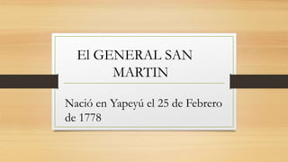 El GENERAL SAN
MARTIN
Nació en Yapeyú el 25 de Febrero
de 1778
 