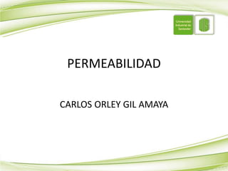 PERMEABILIDAD
CARLOS ORLEY GIL AMAYA
 