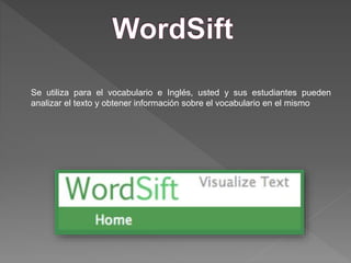 Se utiliza para el vocabulario e Inglés, usted y sus estudiantes pueden
analizar el texto y obtener información sobre el vocabulario en el mismo
 