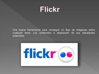 Una buena herramienta para conseguir un flujo de imágenes sobre
cualquier tema. Los contenidos a disposición de sus estudiantes
solamente.
 
