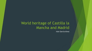 World heritage of Castilla la
Mancha and Madrid
Iván García Alvez
 