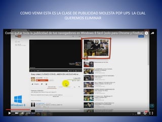 COMO VENM ESTA ES LA CLASE DE PUBLICIDAD MOLESTA POP UPS LA CUAL
QUEREMOS ELIMINAR
 