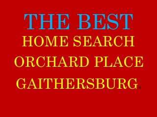 THE BEST
ORCHARD PLACE
GAITHERSBURGN
HOME SEARCH
 