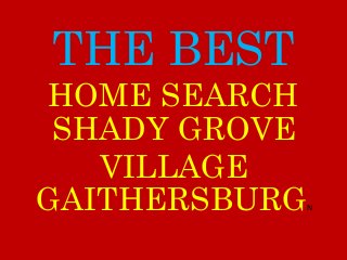THE BEST
SHADY GROVE
VILLAGE
GAITHERSBURGN
HOME SEARCH
 