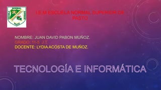 I.E.M ESCUELA NORMAL SUPERIOR DE
PASTO
NOMBRE: JUAN DAVID PABON MUÑOZ.
GRADO: 11-5 J.T.
DOCENTE: LYDIA ACOSTA DE MUÑOZ.
 