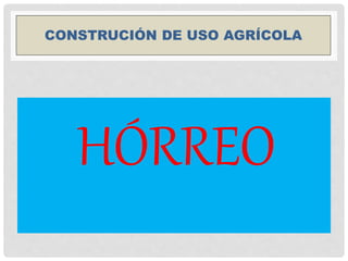 CONSTRUCIÓN DE USO AGRÍCOLA
HÓRREO
 