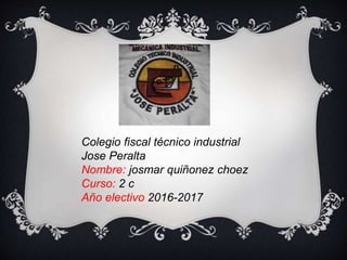 Colegio fiscal técnico industrial
Jose Peralta
Nombre: josmar quiñonez choez
Curso: 2 c
Año electivo 2016-2017
 