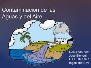 {
Contaminacion de las
Aguas y del Aire
Realizado por:
Jose Blondell
C.I 26.897.827
Ingenieria Civil
 