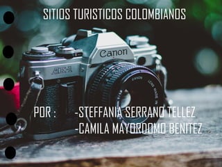 SITIOS TURISTICOS COLOMBIANOS
POR : -STEFFANIA SERRANO TELLEZ
-CAMILA MAYORDOMO BENITEZ
 