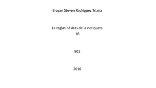Brayan Steven Rodríguez Triana
La reglas básicas de la netiqueta
10
901
2016
 