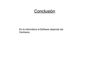 Conclusiòn
En la informàtica el Software depende del
Hardware.