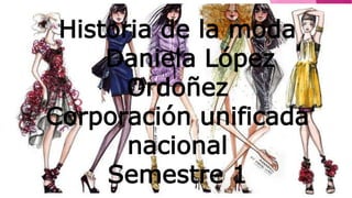 Historia de la moda
Daniela López
Ordoñez
Corporación unificada
nacional
Semestre 1
 
