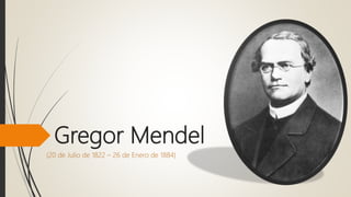 Gregor Mendel
(20 de Julio de 1822 – 26 de Enero de 1884)
 