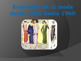 Evolución de la moda
desde 1920 hasta 1960
 