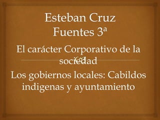 El carácter Corporativo de la
sociedad
Los gobiernos locales: Cabildos
indigenas y ayuntamiento
 