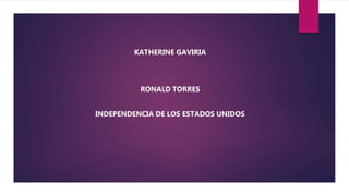KATHERINE GAVIRIA
RONALD TORRES
INDEPENDENCIA DE LOS ESTADOS UNIDOS
 