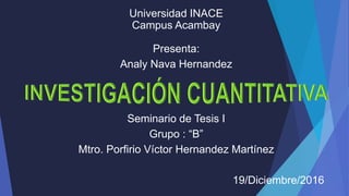 Universidad INACE
Campus Acambay
Presenta:
Analy Nava Hernandez
Seminario de Tesis I
Grupo : “B”
Mtro. Porfirio Víctor Hernandez Martínez
19/Diciembre/2016
 