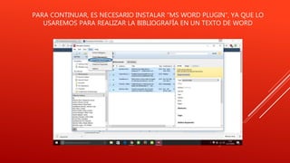 PARA CONTINUAR, ES NECESARIO INSTALAR “MS WORD PLUGIN”, YA QUE LO
USAREMOS PARA REALIZAR LA BIBLIOGRAFÍA EN UN TEXTO DE WORD
 