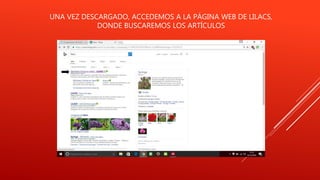UNA VEZ DESCARGADO, ACCEDEMOS A LA PÁGINA WEB DE LILACS,
DONDE BUSCAREMOS LOS ARTÍCULOS
 