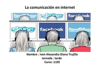 La comunicación en internet
Nombre : ivon Alexandra Diana Trujillo
Jornada : tarde
Curso :1102
 