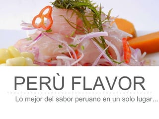 PERÙ FLAVOR
Lo mejor del sabor peruano en un solo lugar...
 