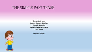 THE SIMPLE PAST TENSE
Presentado por:
Andrea Romero Sánchez
Yomaris González
Nelly Sofia Parra Soriano
Erika Alzate
Materia : Ingles
 