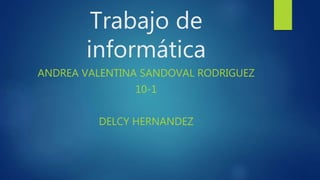 Trabajo de
informática
ANDREA VALENTINA SANDOVAL RODRIGUEZ
10-1
DELCY HERNANDEZ
 