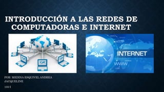 INTRODUCCIÓN A LAS REDES DE
COMPUTADORAS E INTERNET
POR: MEDINA ESQUIVEL ANDREA
JACQUELINE
105-I
 