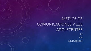 MEDIOS DE
COMUNICACIONES Y LOS
ADOLECENTES
3-F
T/M
3,5,17,38,33,14
 