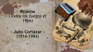 REUNIÓN
(Todos los fuegos el
1966)
- Julio Cortázar -
(1914-1984)
 