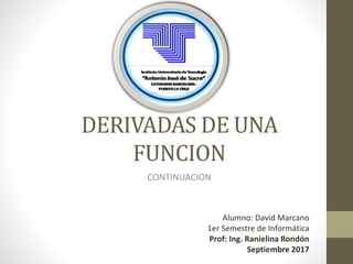 DERIVADAS DE UNA
FUNCION
CONTINUACION
Alumno: David Marcano
1er Semestre de Informática
Prof: Ing. Ranielina Rondón
Septiembre 2017
 