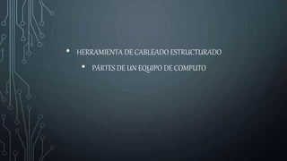 • HERRAMIENTA DE CABLEADO ESTRUCTURADO
• PÁRTES DE UN EQUIPO DE COMPUTO
 