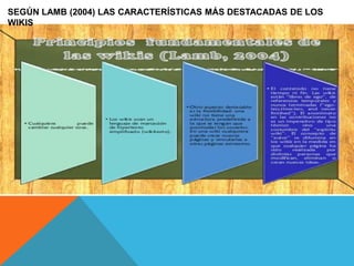 SEGÚN LAMB (2004) LAS CARACTERÍSTICAS MÁS DESTACADAS DE LOS
WIKIS
 