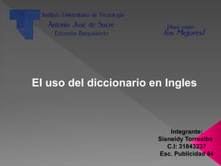 El uso del diccionario en Ingles
Integrante:
Sisneidy Torrealba
C.I: 31843237
Esc. Publicidad 84
 