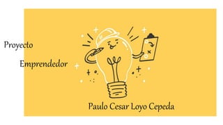 Proyecto
Emprendedor
Paulo Cesar Loyo Cepeda
 