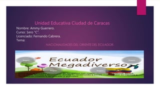Unidad Educativa Ciudad de Caracas
Nombre: Ammy Guerrero.
Curso: 1ero “C”.
Licenciado: Fernando Cabrera.
Tema:
 