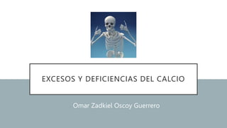 EXCESOS Y DEFICIENCIAS DEL CALCIO
Omar Zadkiel Oscoy Guerrero
 