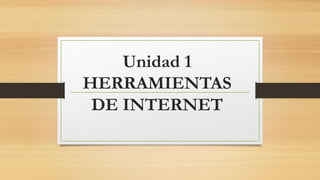 Unidad 1
HERRAMIENTAS
DE INTERNET
 