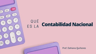 Contabilidad Nacional
Q U É
E S L A
Prof. Dahiana Quiñones
 