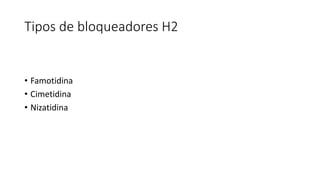 Tipos de bloqueadores H2
• Famotidina
• Cimetidina
• Nizatidina
 