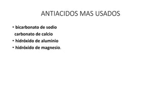 ANTIACIDOS MAS USADOS
• bicarbonato de sodio
carbonato de calcio
• hidróxido de aluminio
• hidróxido de magnesio.
 