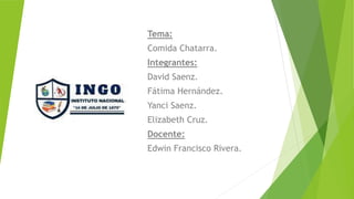 Tema:
Comida Chatarra.
Integrantes:
David Saenz.
Fátima Hernández.
Yanci Saenz.
Elizabeth Cruz.
Docente:
Edwin Francisco Rivera.
 