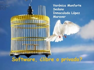 Software, ¿libre o privado? Verónica Monforte Sedano Inmaculada López Maraver 