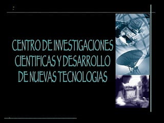 CENTRO DE INVESTIGACIONES  CIENTIFICAS Y DESARROLLO  DE NUEVAS TECNOLOGIAS   