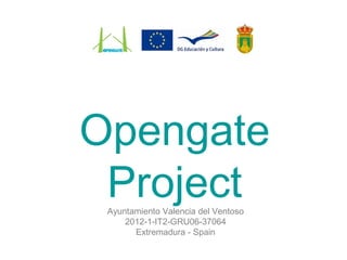 Opengate
ProjectAyuntamiento Valencia del Ventoso
2012-1-IT2-GRU06-37064
Extremadura - Spain
 