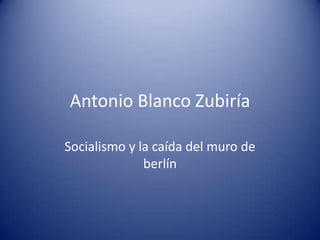 Antonio Blanco Zubiría Socialismo y la caída del muro de berlín 