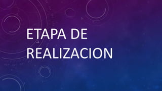 ETAPA DE
REALIZACION
 