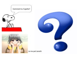 Comment tu t’apelte? Je ma pet Janeth 
